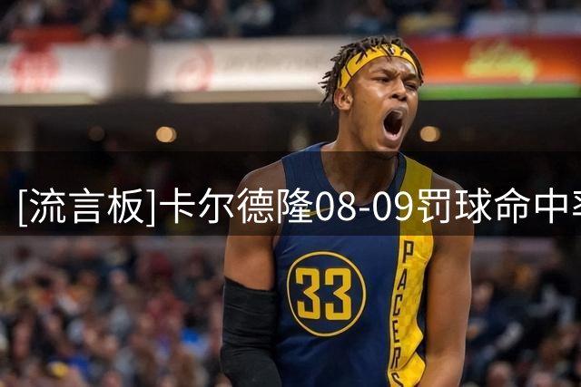 [流言板]卡尔德隆08-09罚球命中率98.1%，历史单赛季最高罚球命中率